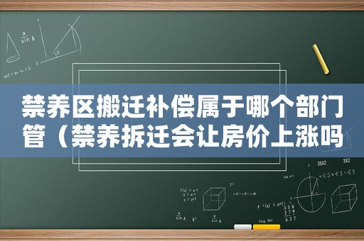 禁養區搬遷補償屬于哪個部門管（禁養拆遷會讓房價上漲嗎？）