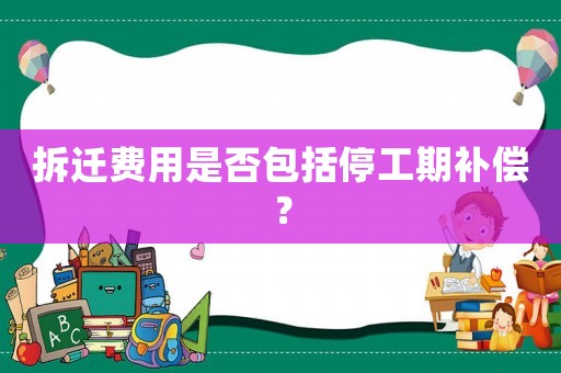 拆遷費用是否包括停工期補償？