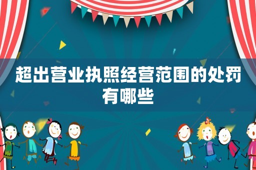超出營業(yè)執(zhí)照經營范圍的處罰有哪些