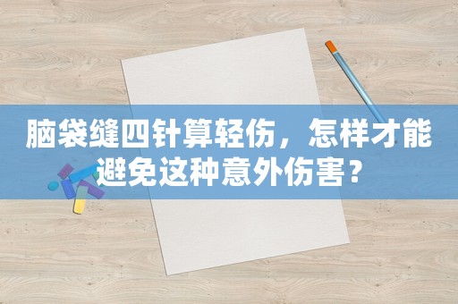 腦袋縫四針算輕傷，怎樣才能避免這種意外傷害？