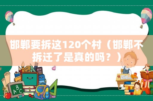 邯鄲要拆這120個村（邯鄲不拆遷了是真的嗎？）