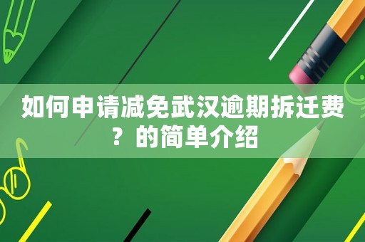 如何申請減免武漢逾期拆遷費？的簡單介紹