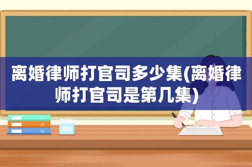 離婚律師打官司多少集(離婚律師打官司是第幾集)