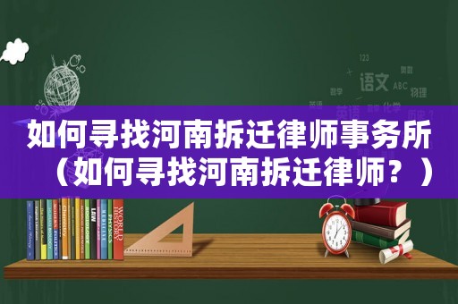 如何尋找河南拆遷律師事務所（如何尋找河南拆遷律師？）