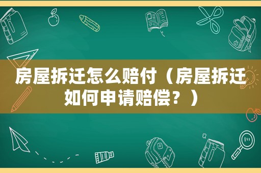 房屋拆遷怎么賠付（房屋拆遷如何申請賠償？）