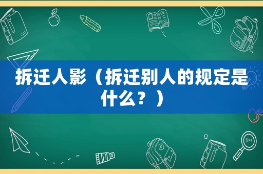 拆遷人影（拆遷別人的規定是什么？）