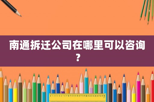 南通拆遷公司在哪里可以咨詢？