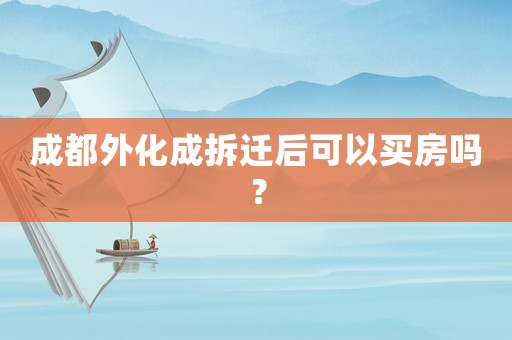 成都外化成拆遷后可以買房嗎？