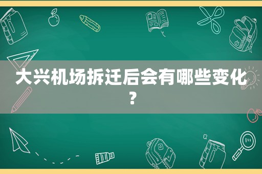 大興機(jī)場(chǎng)拆遷后會(huì)有哪些變化？