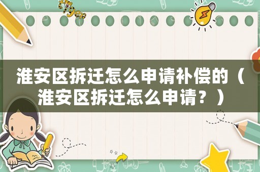 淮安區(qū)拆遷怎么申請(qǐng)補(bǔ)償?shù)模ɑ窗矃^(qū)拆遷怎么申請(qǐng)？）