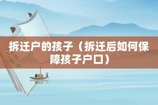 拆遷戶的孩子（拆遷后如何保障孩子戶口）