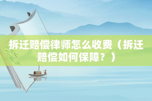 拆遷賠償律師怎么收費（拆遷賠償如何保障？）