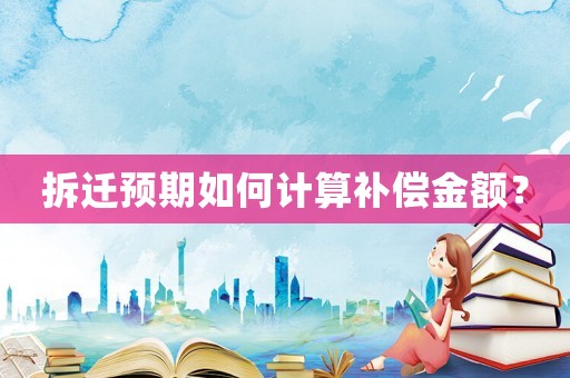拆遷預期如何計算補償金額？