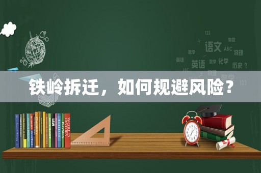 鐵嶺拆遷，如何規(guī)避風險？