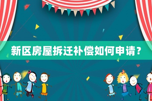 新區房屋拆遷補償如何申請？
