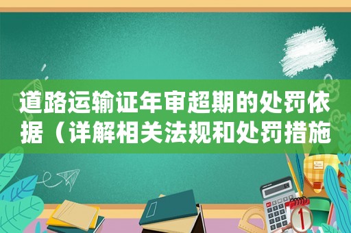 道路運(yùn)輸證年審超期的處罰依據(jù)（詳解相關(guān)法規(guī)和處罰措施）