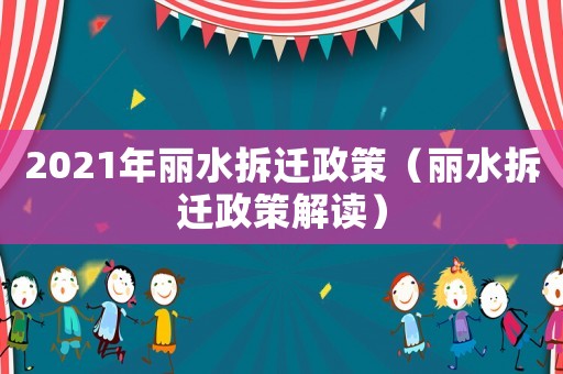 2021年麗水拆遷政策（麗水拆遷政策解讀）