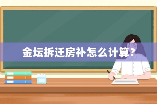 金壇拆遷房補(bǔ)怎么計算？
