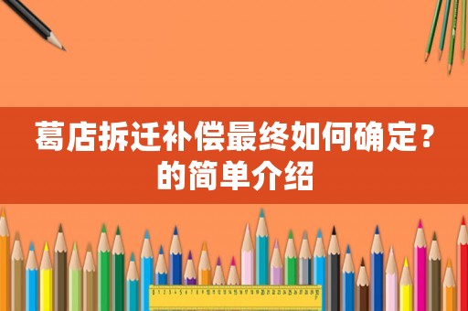 葛店拆遷補償最終如何確定？的簡單介紹