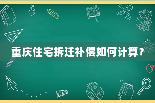 重慶住宅拆遷補償如何計算？
