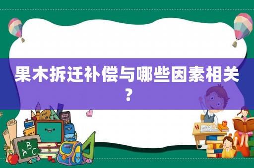果木拆遷補償與哪些因素相關？