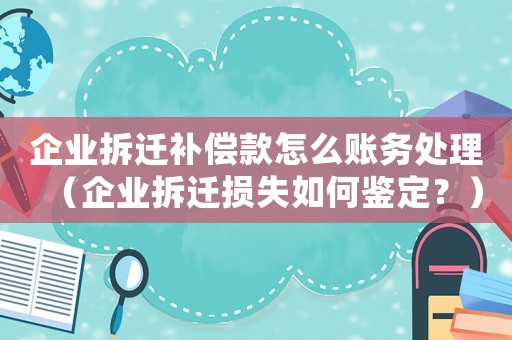 企業拆遷補償款怎么賬務處理（企業拆遷損失如何鑒定？）