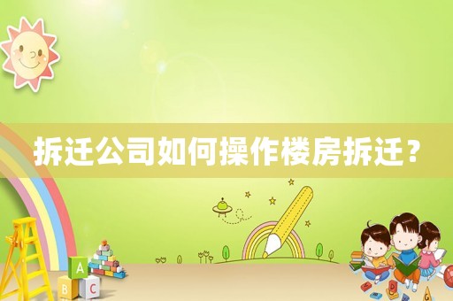 拆遷公司如何操作樓房拆遷？