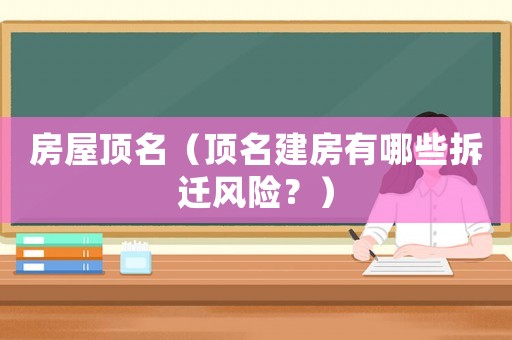 房屋頂名（頂名建房有哪些拆遷風險？）