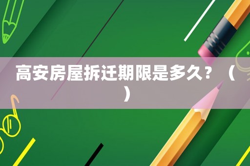 高安房屋拆遷期限是多久？（）