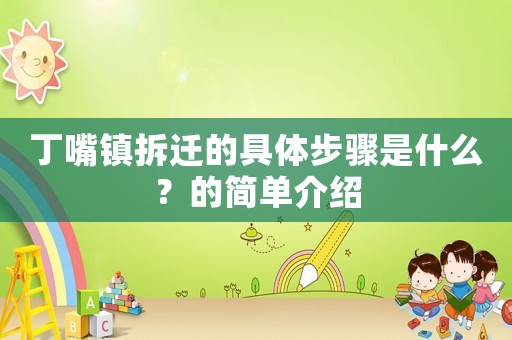 丁嘴鎮拆遷的具體步驟是什么？的簡單介紹