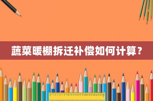 蔬菜暖棚拆遷補償如何計算？