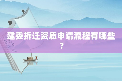 建委拆遷資質申請流程有哪些？
