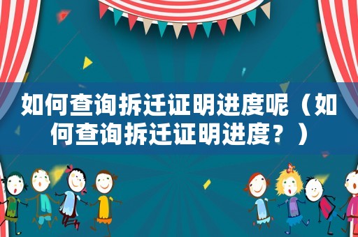 如何查詢拆遷證明進度呢（如何查詢拆遷證明進度？）