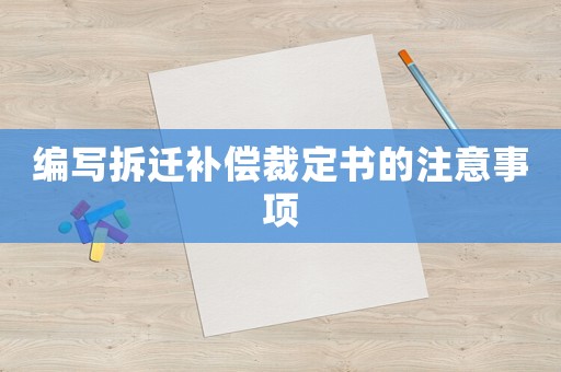 編寫拆遷補(bǔ)償裁定書的注意事項(xiàng)