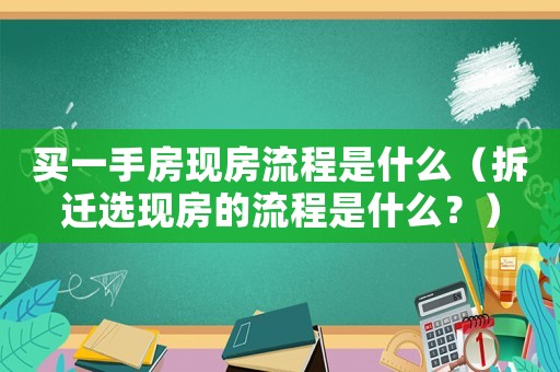 買一手房現房流程是什么（拆遷選現房的流程是什么？）