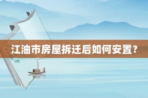 江油市房屋拆遷后如何安置？