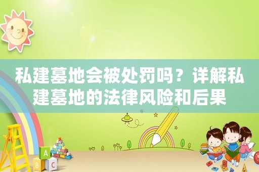 私建墓地會被處罰嗎？詳解私建墓地的法律風險和后果