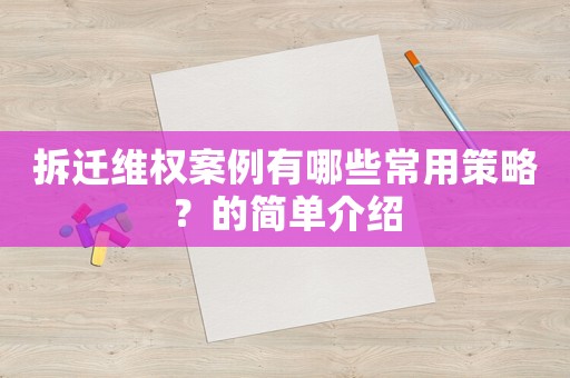 拆遷維權案例有哪些常用策略？的簡單介紹