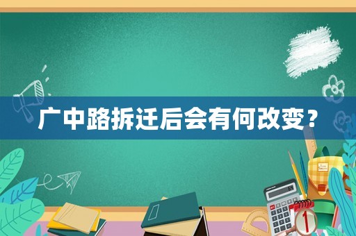 廣中路拆遷后會有何改變？