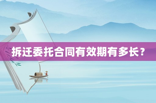 拆遷委托合同有效期有多長？