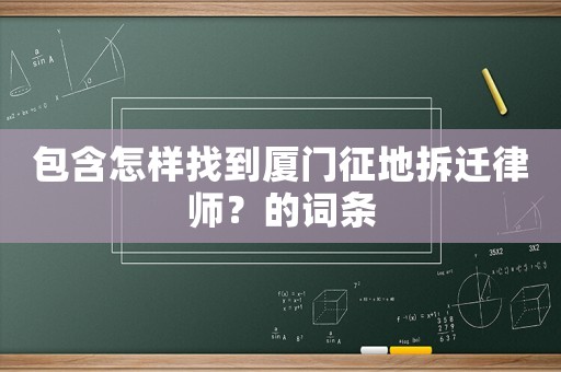 包含怎樣找到廈門征地拆遷律師？的詞條
