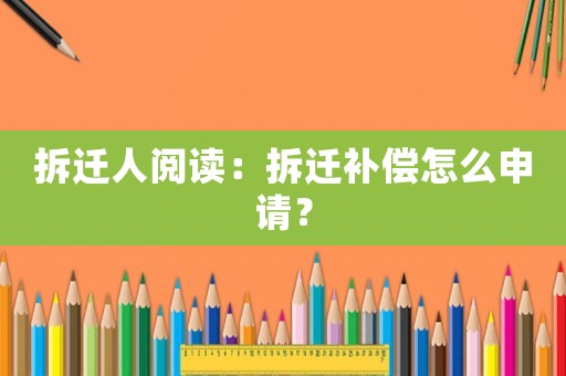 拆遷人閱讀：拆遷補(bǔ)償怎么申請(qǐng)？