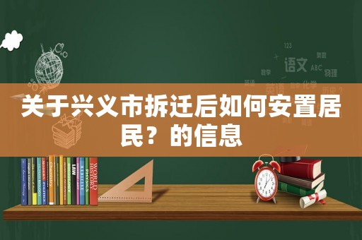 關(guān)于興義市拆遷后如何安置居民？的信息