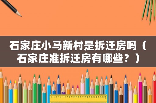 石家莊小馬新村是拆遷房嗎（石家莊準拆遷房有哪些？）