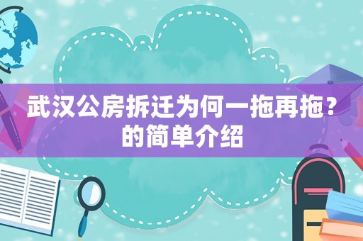 武漢公房拆遷為何一拖再拖？的簡單介紹