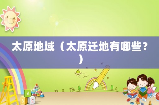 太原地域（太原遷地有哪些？）