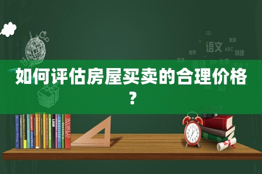 如何評估房屋買賣的合理價格？