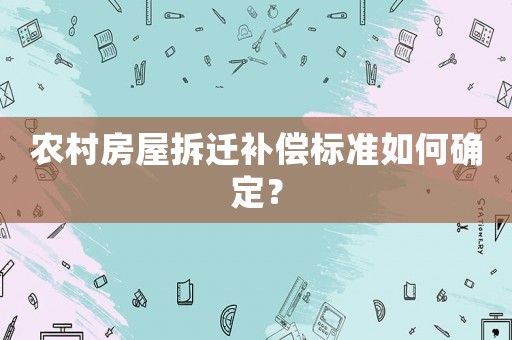 農村房屋拆遷補償標準如何確定？