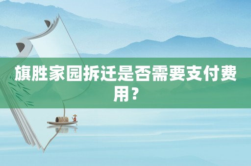 旗勝家園拆遷是否需要支付費(fèi)用？