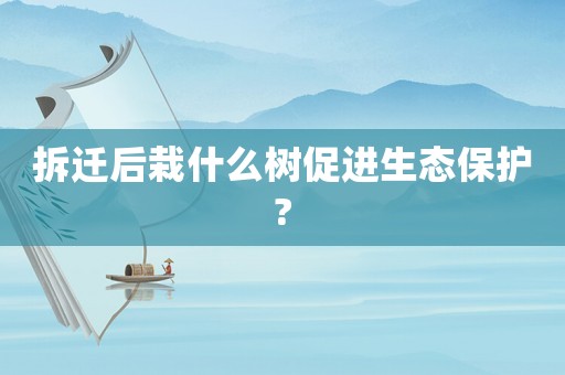 拆遷后栽什么樹促進生態(tài)保護?